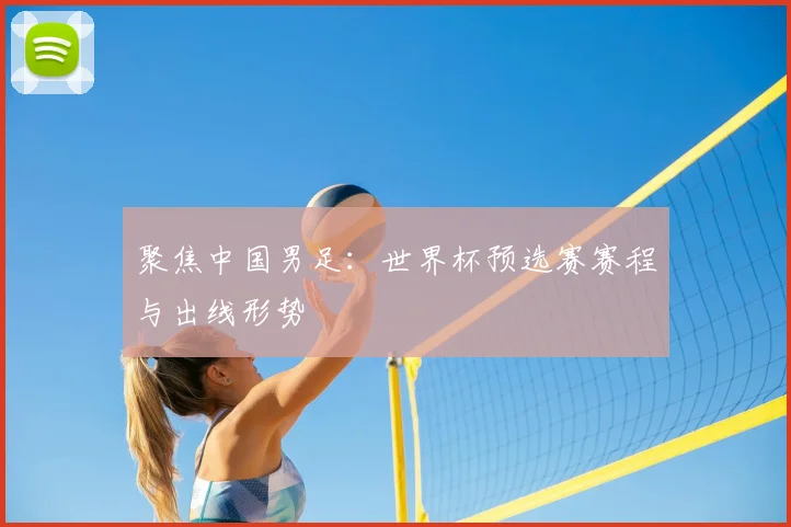 聚焦中国男足:世界杯预选赛赛程与出线形势