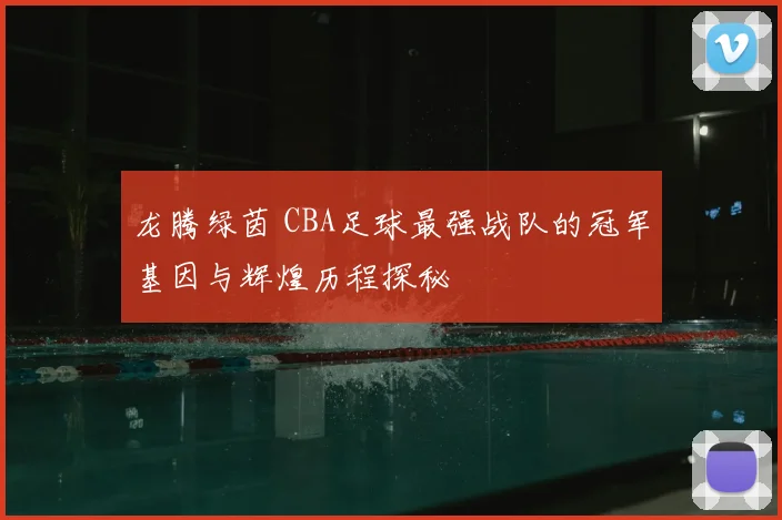龙腾绿茵 CBA足球最强战队的冠军基因与辉煌历程探秘