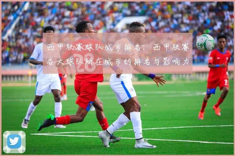 西甲联赛球队城市排名:西甲联赛各大球队所在城市的排名与影响力