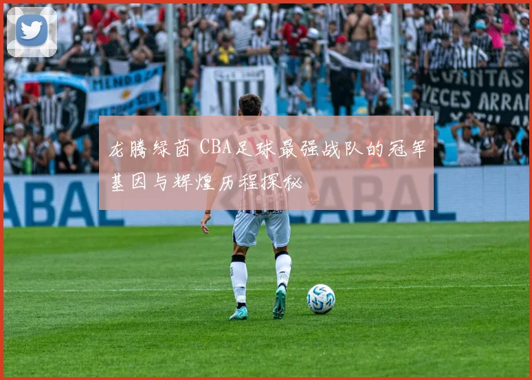 龙腾绿茵 CBA足球最强战队的冠军基因与辉煌历程探秘