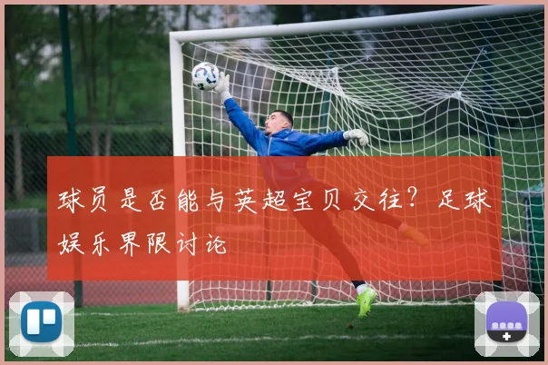 球员是否能与英超宝贝交往？足球娱乐界限讨论
