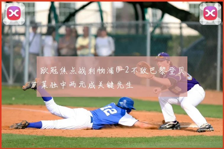 欧冠焦点战利物浦0-2不敌巴黎登贝莱独中两元成关键先生
