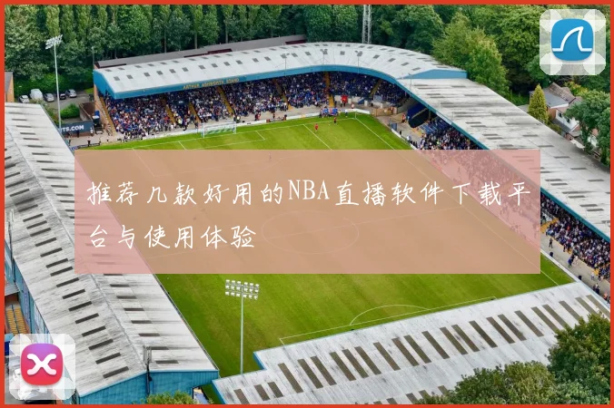 推荐几款好用的NBA直播软件下载平台与使用体验