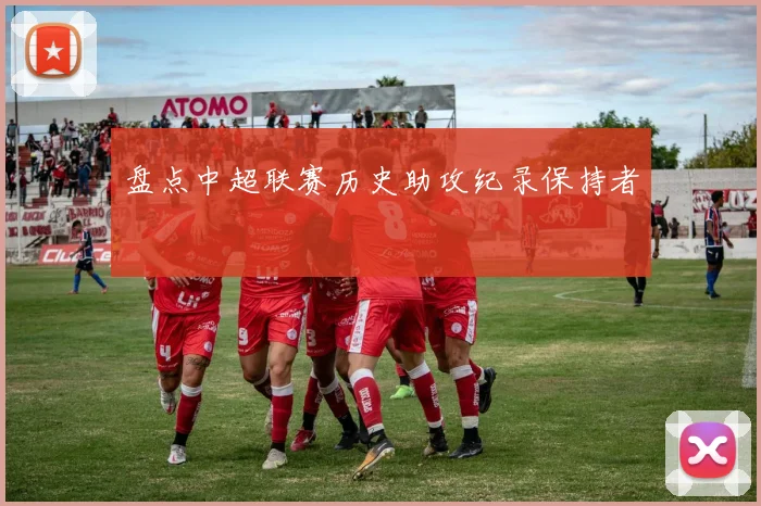 盘点中超联赛历史助攻纪录保持者