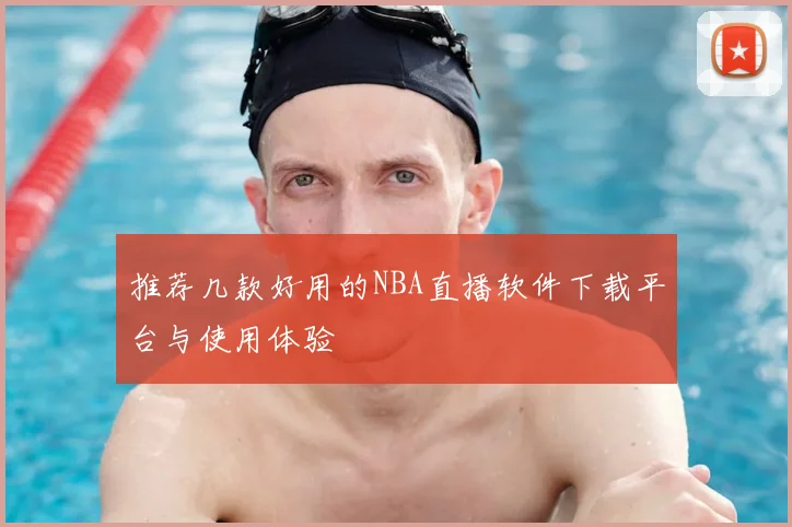 推荐几款好用的NBA直播软件下载平台与使用体验