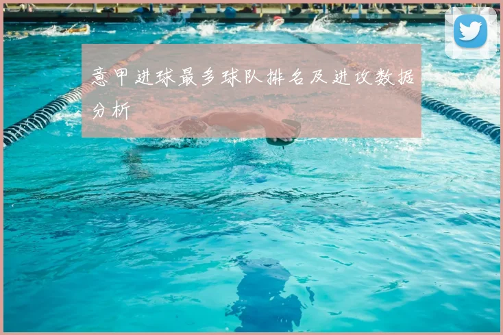 意甲进球最多球队排名及进攻数据分析