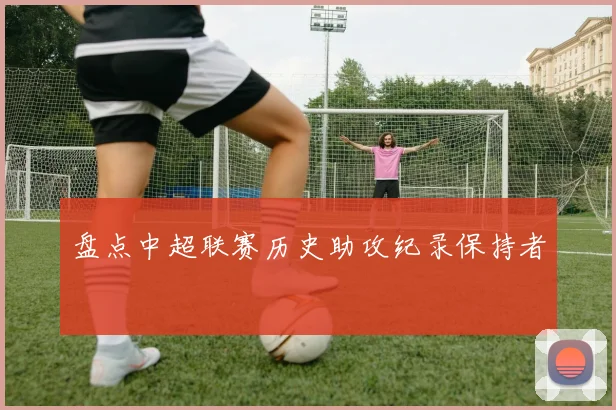 盘点中超联赛历史助攻纪录保持者